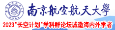 男人和女人操逼网站高清南京航空航天大学2023“长空计划”学科群论坛诚邀海内外学者